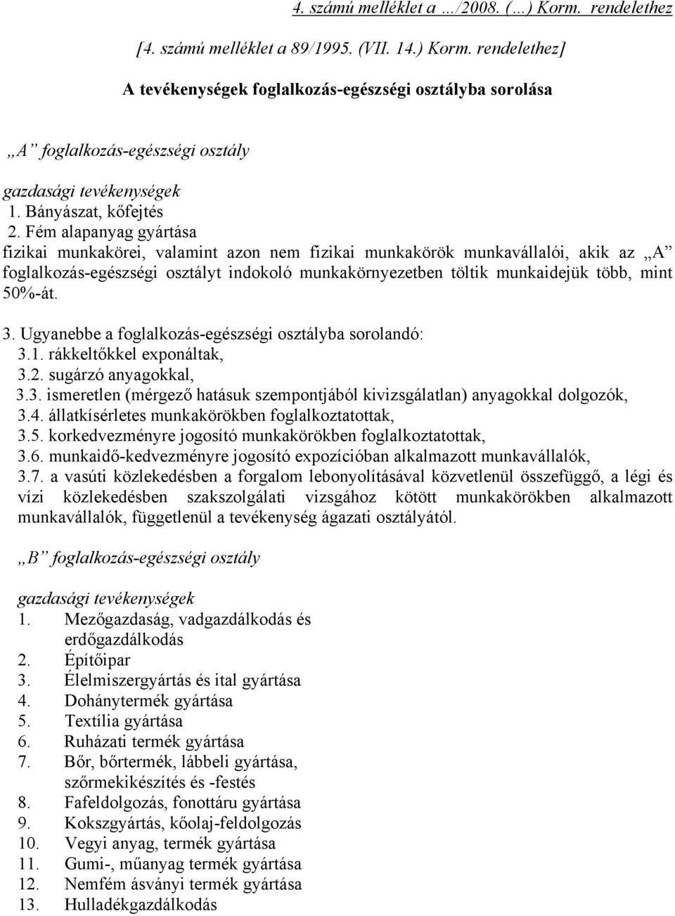 Fém alapanyag gyártása fizikai munkakörei, valamint azon nem fizikai munkakörök munkavállalói, akik az A foglalkozás-egészségi osztályt indokoló munkakörnyezetben töltik munkaidejük több, mint 50%-át.