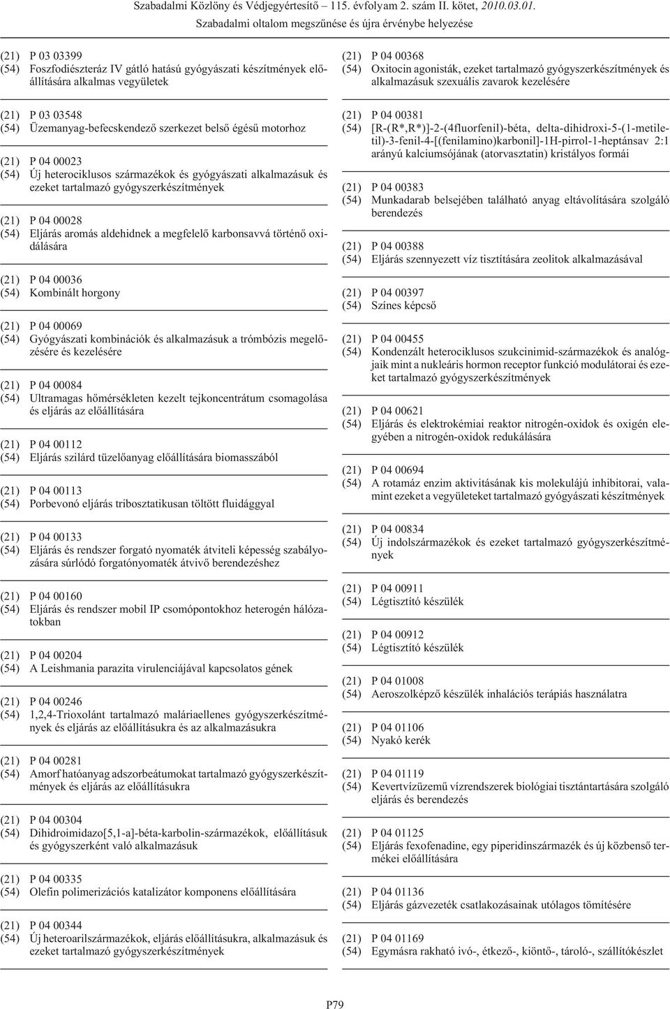 00036 (54) Kombinált horgony (21) P 04 00069 (54) Gyógyászati kombinációk és alkalmazásuk a trómbózis megelõzésére és kezelésére (21) P 04 00084 (54) Ultramagas hõmérsékleten kezelt tejkoncentrátum