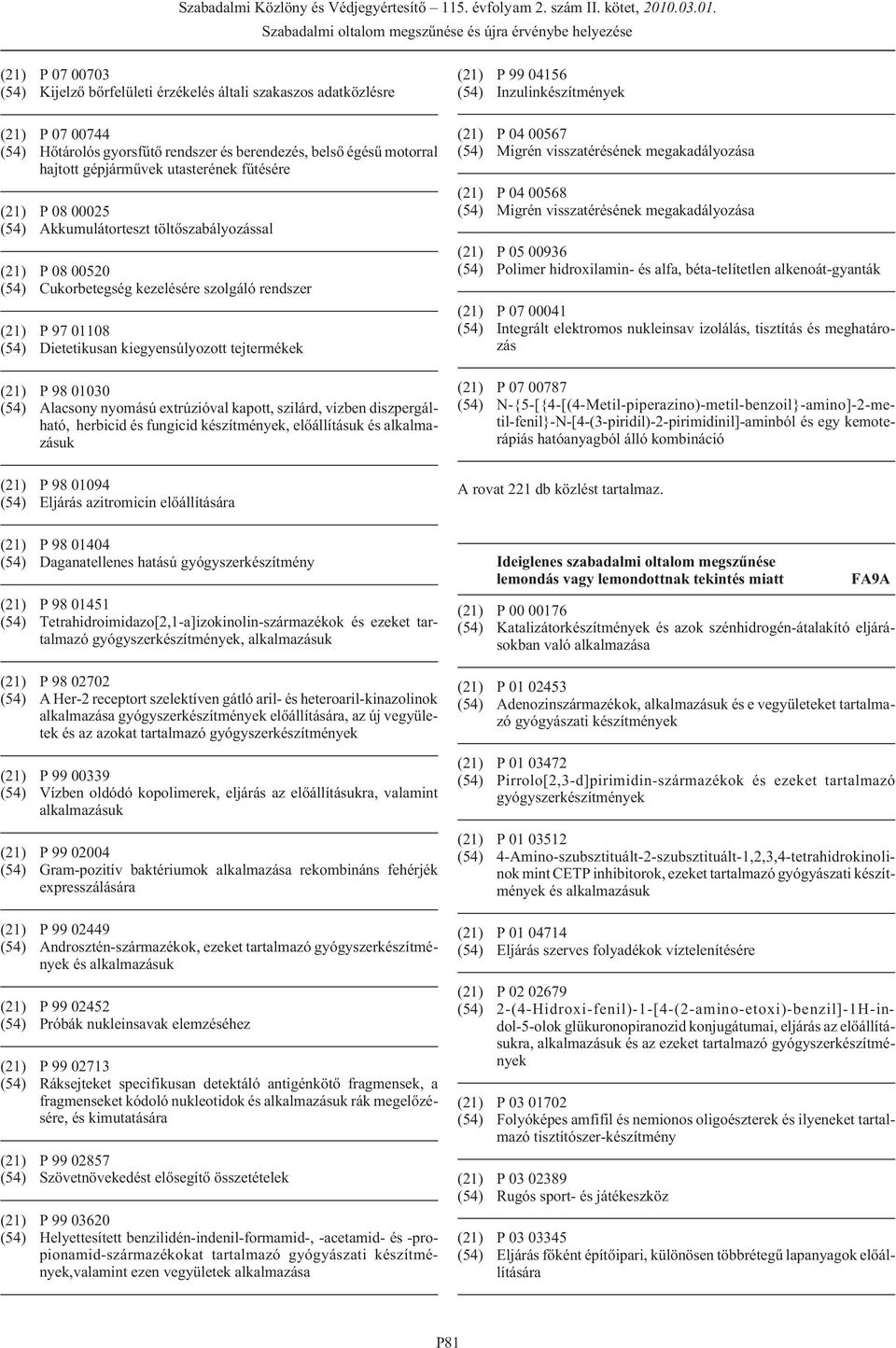 P 98 01030 (54) Alacsony nyomású extrúzióval kapott, szilárd, vízben diszpergálható, herbicid és fungicid készítmények, elõállításuk és alkalmazásuk (21) P 99 04156 (54) Inzulinkészítmények (21) P 04