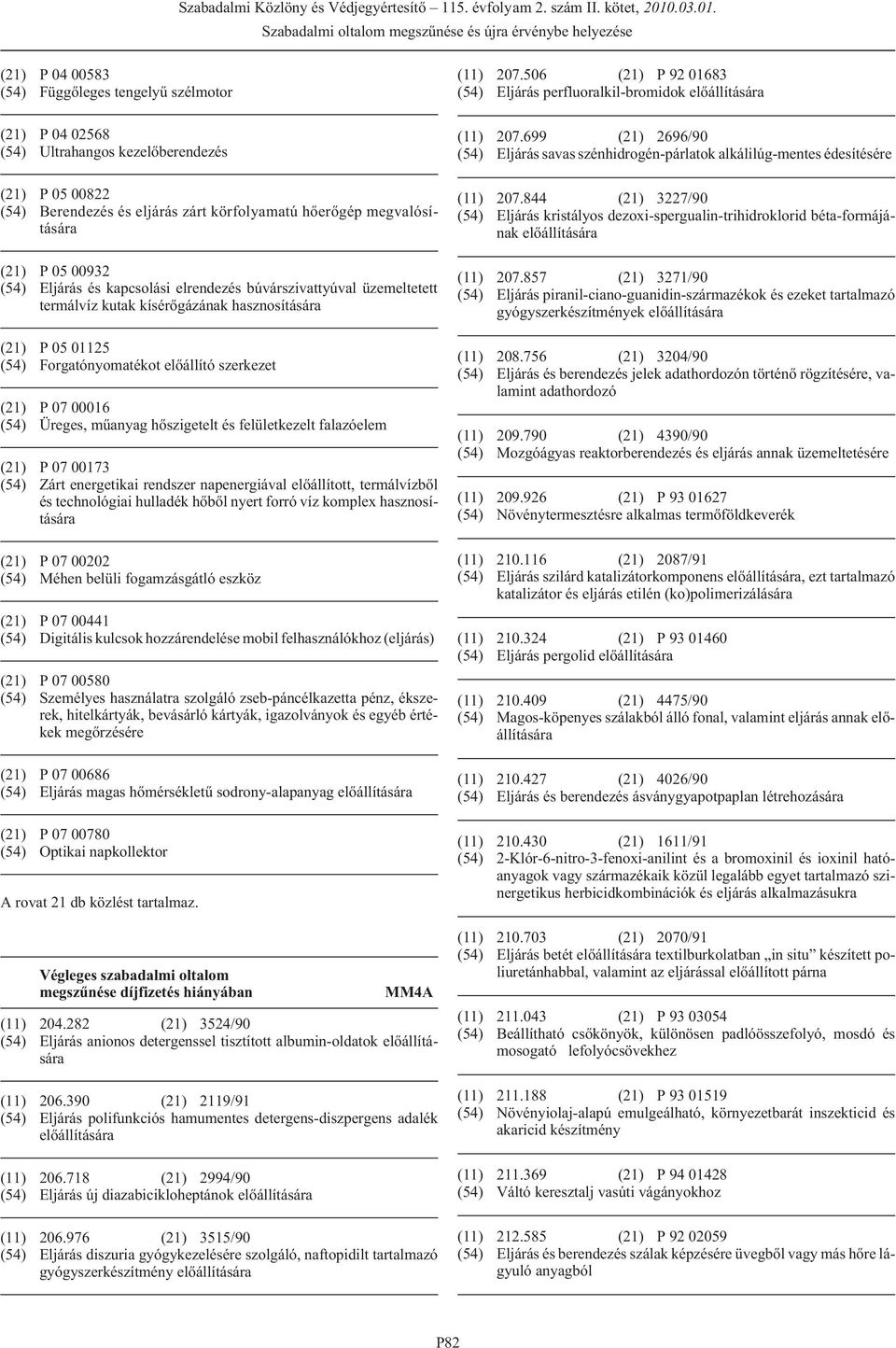 Üreges, mûanyag hõszigetelt és felületkezelt falazóelem (21) P 07 00173 (54) Zárt energetikai rendszer napenergiával elõállított, termálvízbõl és technológiai hulladék hõbõl nyert forró víz komplex