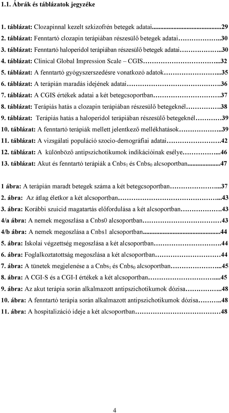 táblázat: A terápián maradás idejének adatai.36 7. táblázat: A CGIS értékek adatai a két betegcsoportban.37 8. táblázat: Terápiás hatás a clozapin terápiában részesülő betegeknél.38 9.