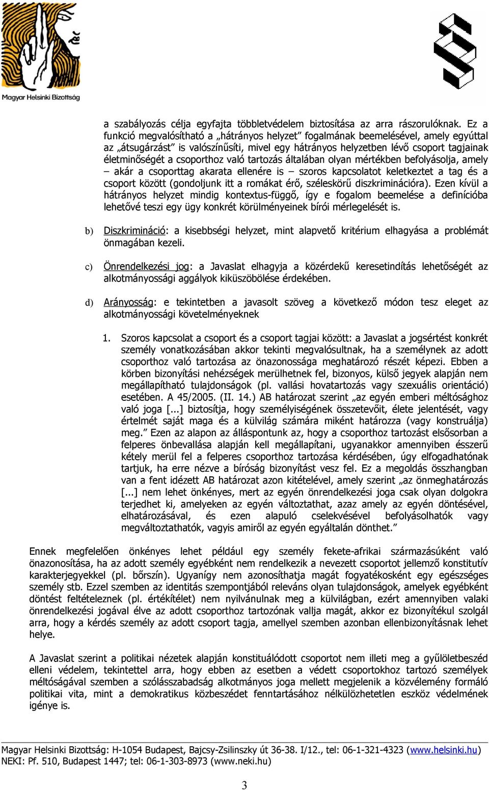 csoporthoz való tartozás általában olyan mértékben befolyásolja, amely akár a csoporttag akarata ellenére is szoros kapcsolatot keletkeztet a tag és a csoport között (gondoljunk itt a romákat érő,