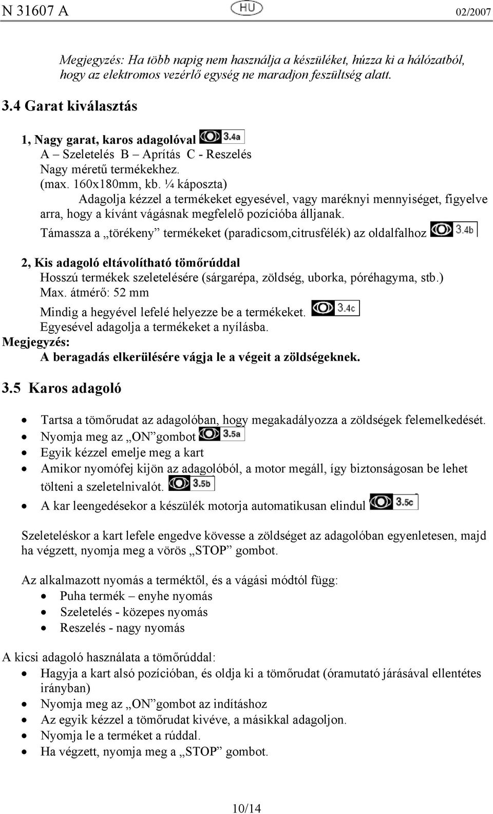 ¼ káposzta) Adagolja kézzel a termékeket egyesével, vagy maréknyi mennyiséget, figyelve arra, hogy a kívánt vágásnak megfelelő pozícióba álljanak.