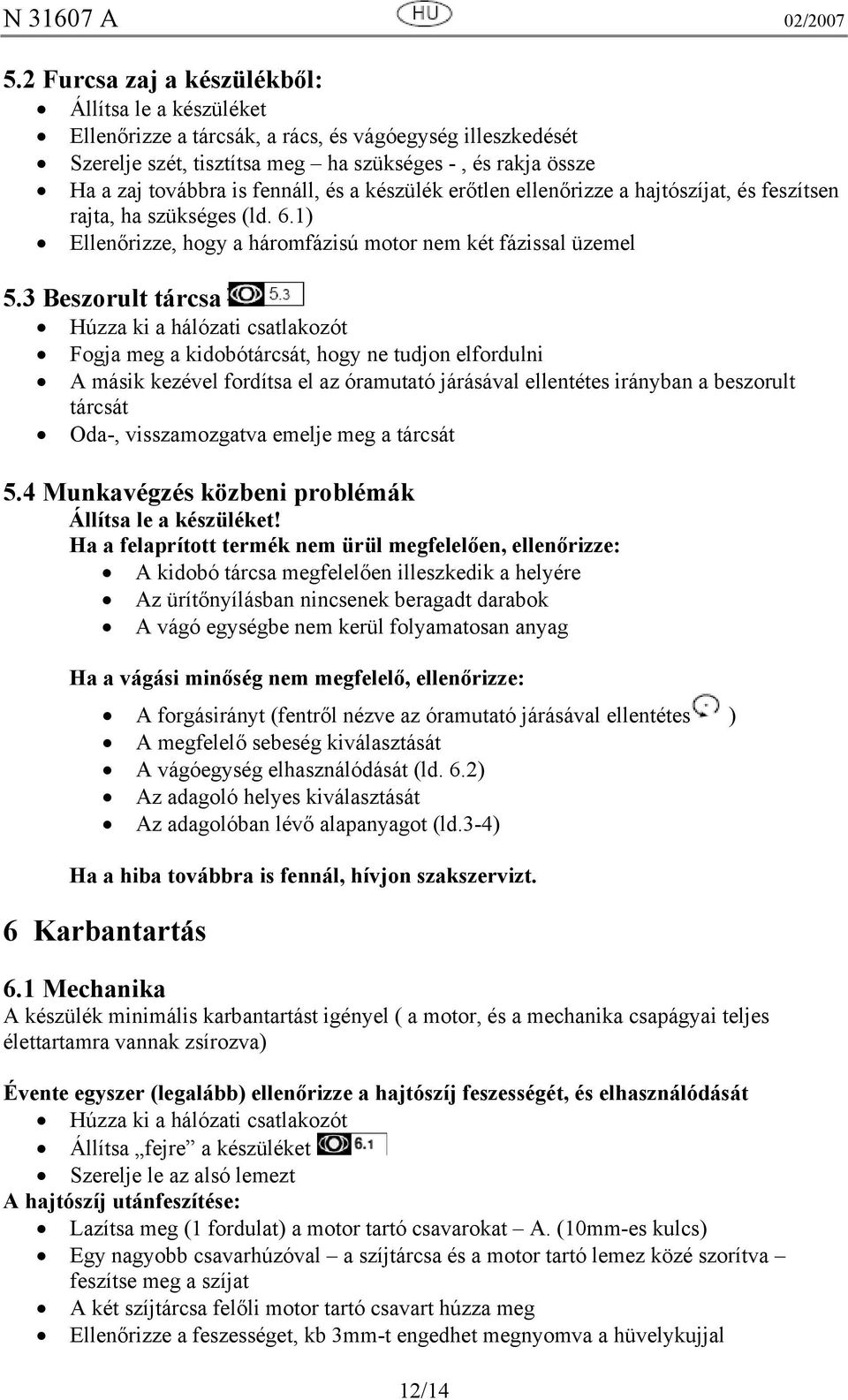 3 Beszorult tárcsa Húzza ki a hálózati csatlakozót Fogja meg a kidobótárcsát, hogy ne tudjon elfordulni A másik kezével fordítsa el az óramutató járásával ellentétes irányban a beszorult tárcsát