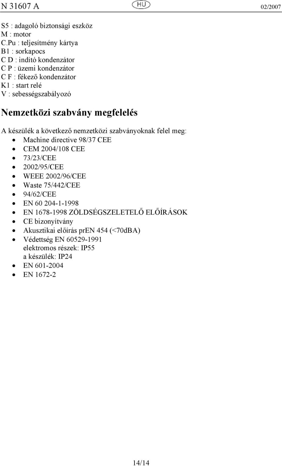 sebességszabályozó Nemzetközi szabvány megfelelés A készülék a következő nemzetközi szabványoknak felel meg: Machine directive 98/37 CEE CEM 2004/108