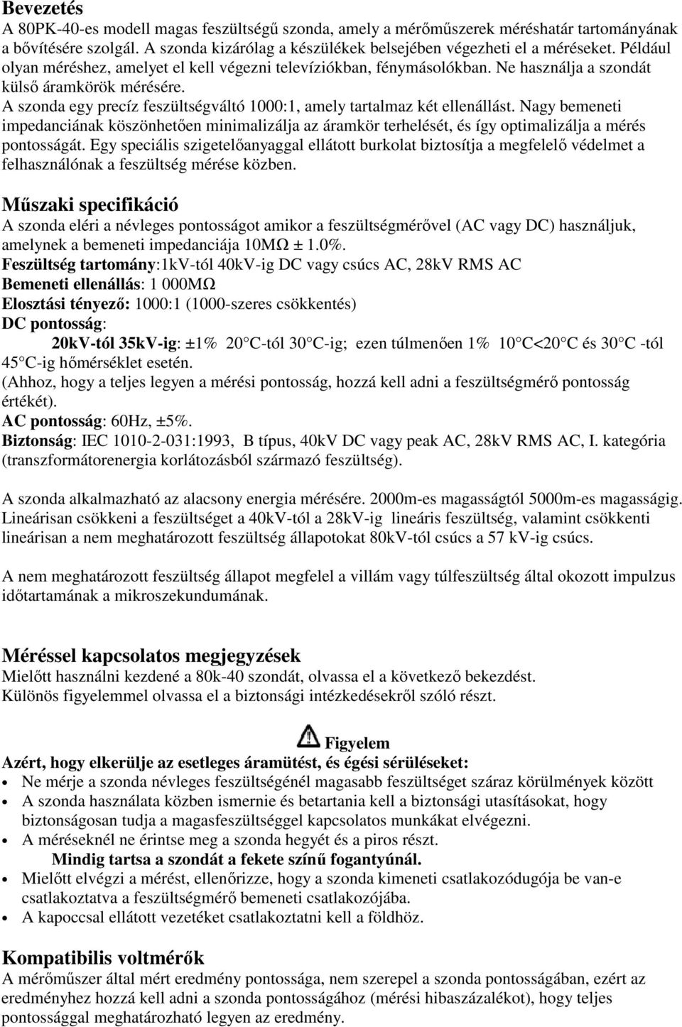 A szonda egy precíz feszültségváltó 1000:1, amely tartalmaz két ellenállást. Nagy bemeneti impedanciának köszönhetően minimalizálja az áramkör terhelését, és így optimalizálja a mérés pontosságát.