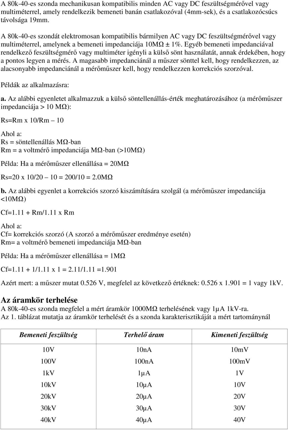 Egyéb bemeneti impedanciával rendelkező feszültségmérő vagy multiméter igényli a külső sönt használatát, annak érdekében, hogy a pontos legyen a mérés.