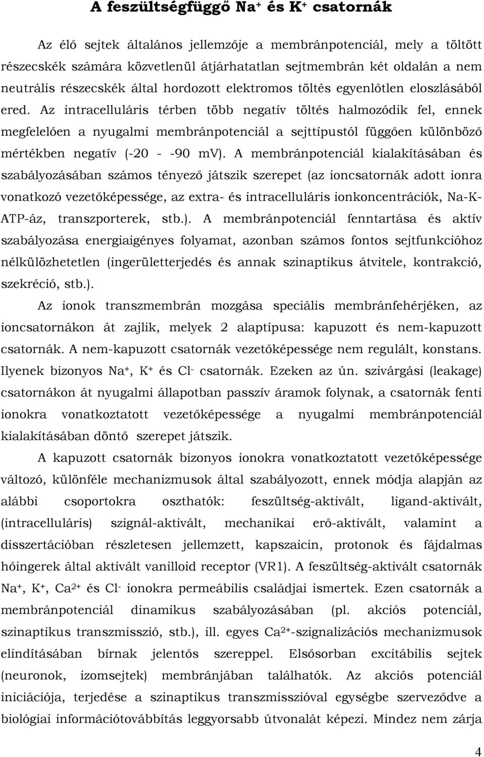 Az intracelluláris térben több negatív töltés halmozódik fel, ennek megfelelően a nyugalmi membránpotenciál a sejttípustól függően különböző mértékben negatív (-20 - -90 mv).