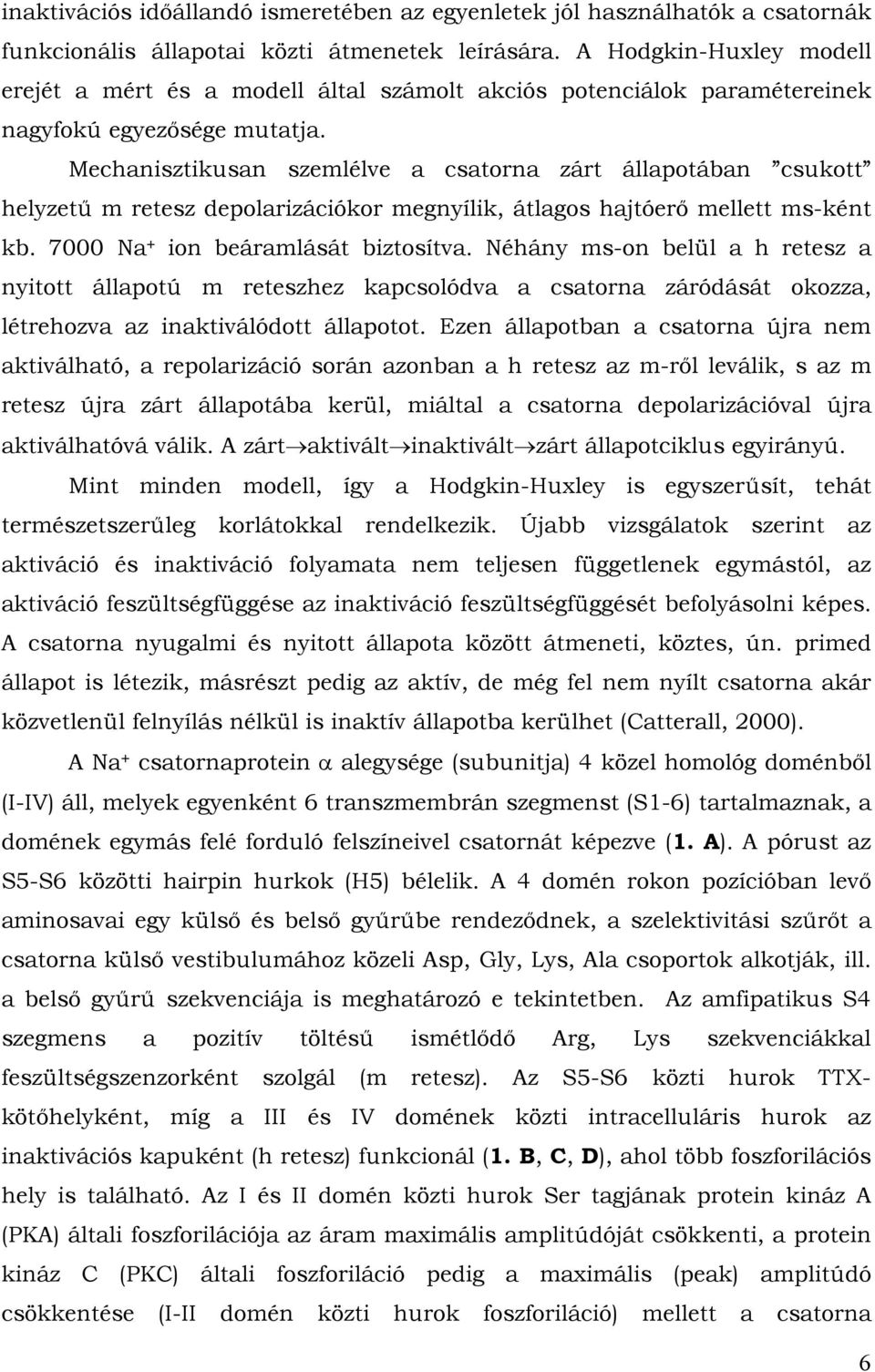 Mechanisztikusan szemlélve a csatorna zárt állapotában csukott helyzetű m retesz depolarizációkor megnyílik, átlagos hajtóerő mellett ms-ként kb. 7000 Na + ion beáramlását biztosítva.