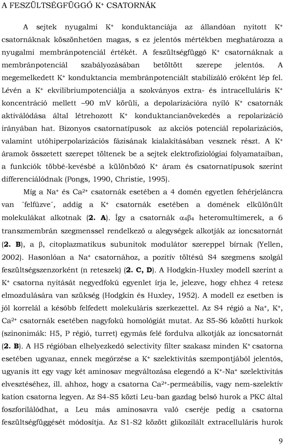 Lévén a K + ekvilibriumpotenciálja a szokványos extra- és intracelluláris K + koncentráció mellett 90 mv körüli, a depolarizációra nyíló K + csatornák aktiválódása által létrehozott K +