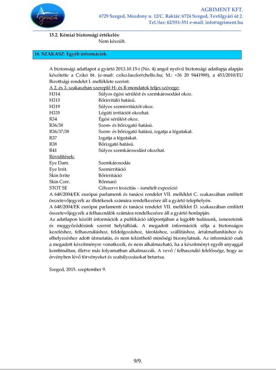 szakaszban szereplő H- és R-mondatok teljes szövege: H314 Súlyos égési sérülést és szemk{rosod{st okoz. H315 Bőrirrit{ló hat{sú. H319 Súlyos szemirrit{ciót okoz. H335 Légúti irrit{ciót okozhat.