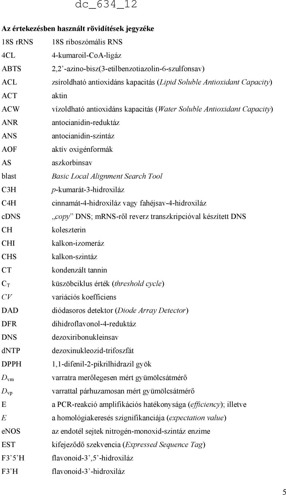 aszkorbinsav blast Basic Local Alignment Search Tool C3H p-kumarát-3-hidroxiláz C4H cinnamát-4-hidroxiláz vagy fahéjsav-4-hidroxiláz cdns copy DNS; mrns-ről reverz transzkripcióval készített DNS CH