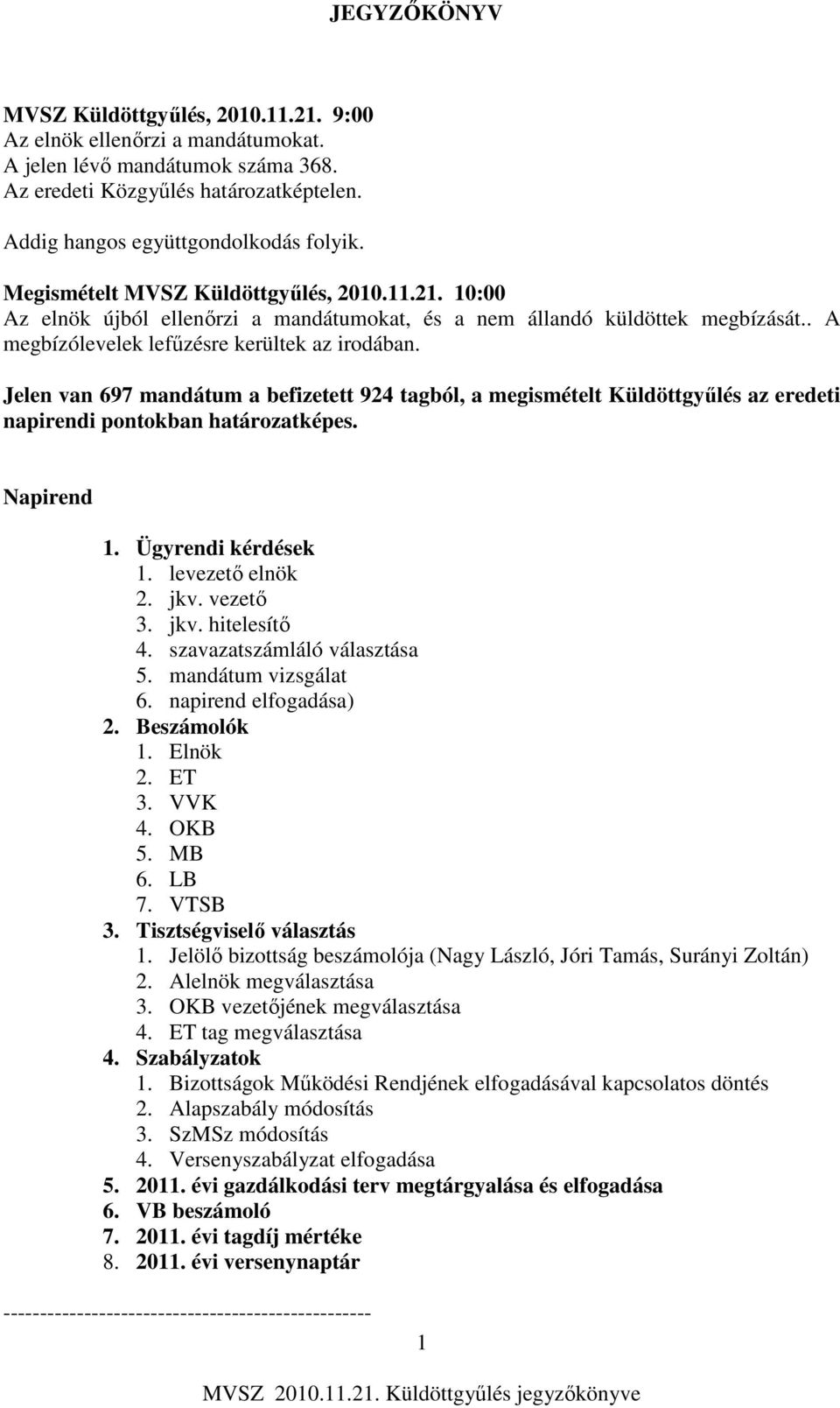 Jelen van 697 mandátum a befizetett 924 tagból, a megismételt Küldöttgyűlés az eredeti napirendi pontokban határozatképes. Napirend 1. Ügyrendi kérdések 1. levezető elnök 2. jkv. vezető 3. jkv. hitelesítő 4.