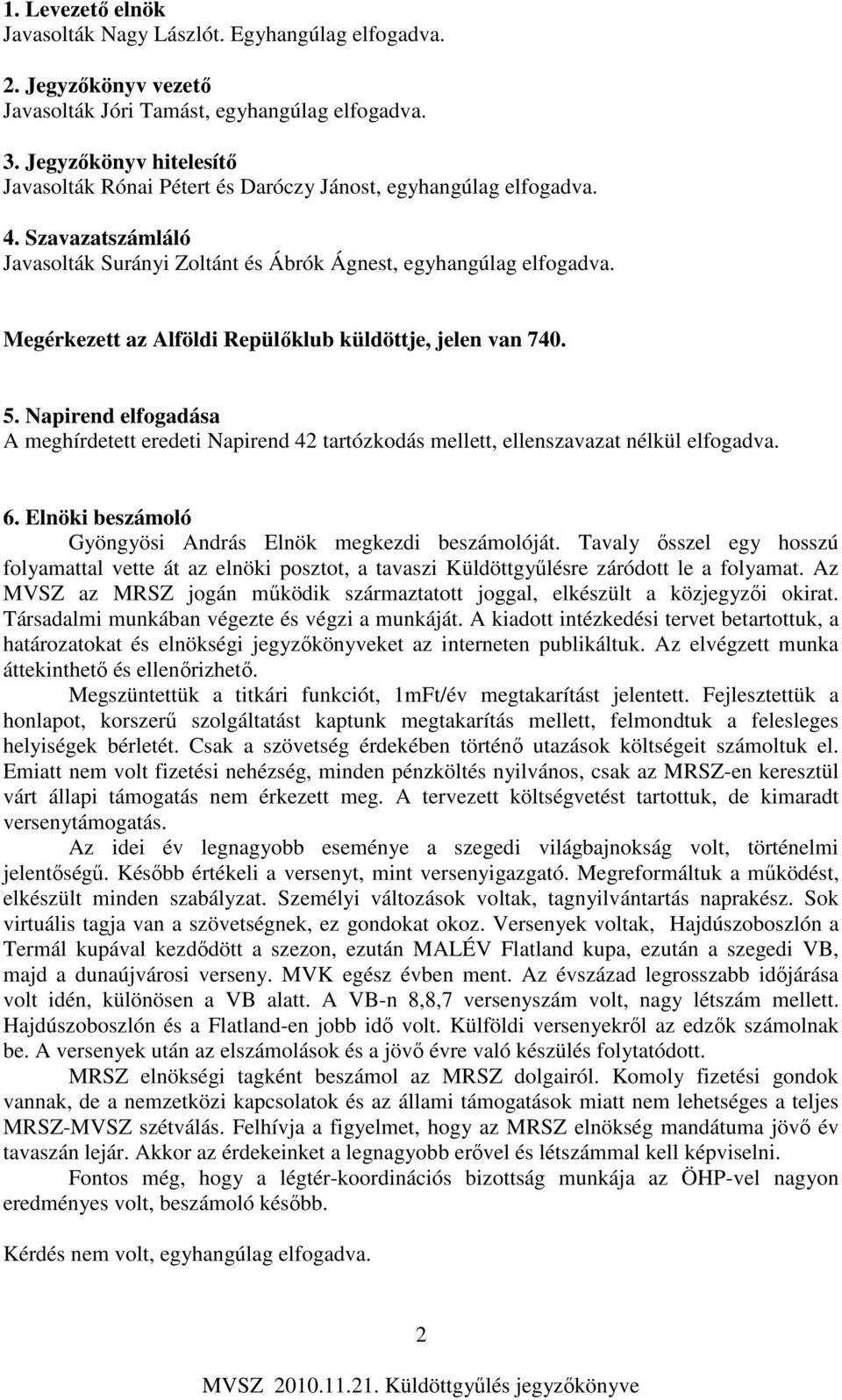 Megérkezett az Alföldi Repülőklub küldöttje, jelen van 740. 5. Napirend elfogadása A meghírdetett eredeti Napirend 42 tartózkodás mellett, ellenszavazat nélkül elfogadva. 6.