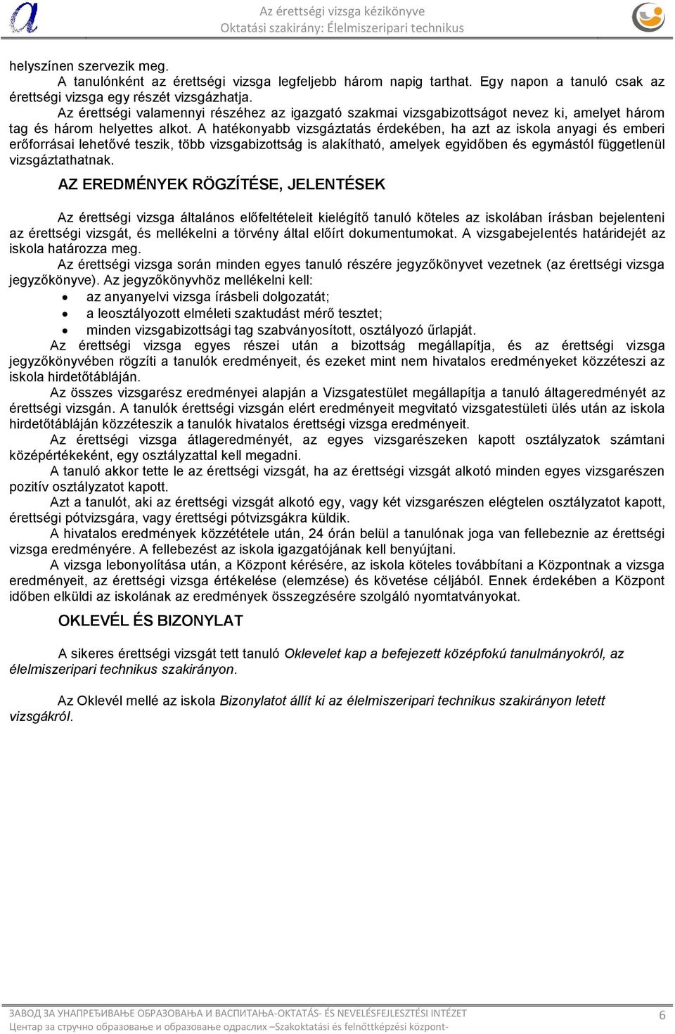 A hatékonyabb vizsgáztatás érdekében, ha azt az iskola anyagi és emberi erőforrásai lehetővé teszik, több vizsgabizottság is alakítható, amelyek egyidőben és egymástól függetlenül vizsgáztathatnak.