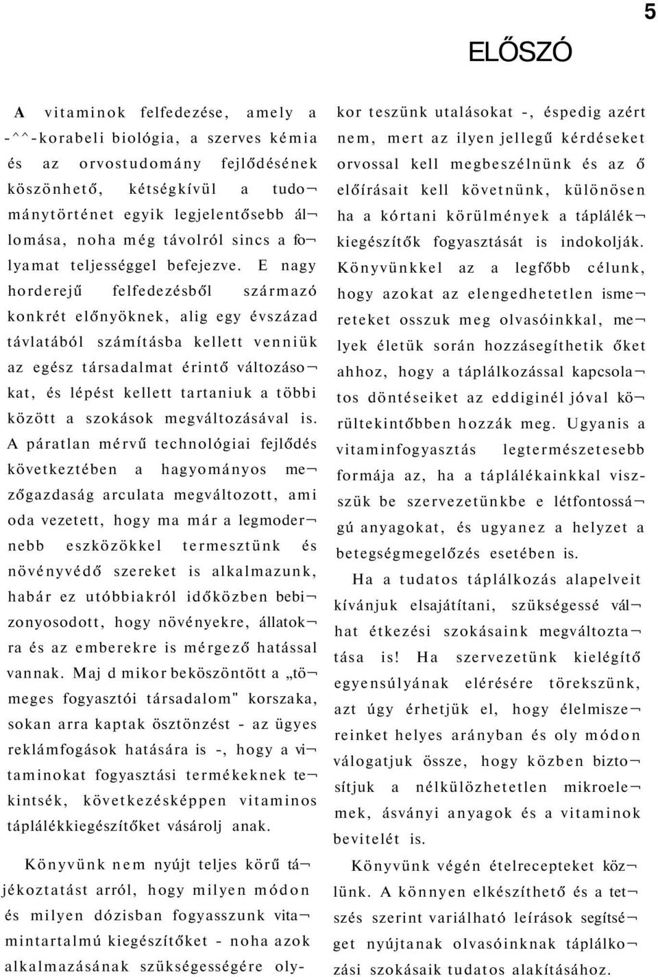 E nagy horderejű felfedezésből származó konkrét előnyöknek, alig egy évszázad távlatából számításba kellett venniük az egész társadalmat érintő változáso kat, és lépést kellett tartaniuk a többi