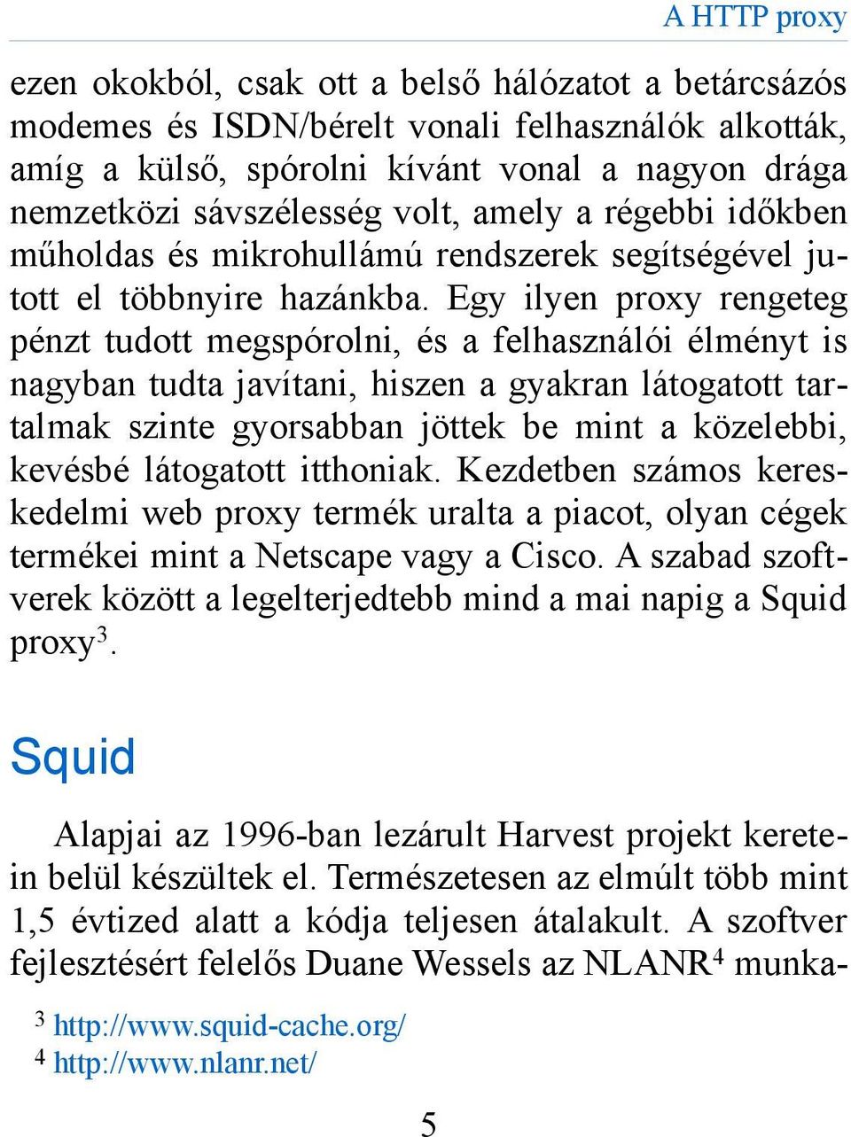 Egy ilyen proxy rengeteg pénzt tudott megspórolni, és a felhasználói élményt is nagyban tudta javítani, hiszen a gyakran látogatott tartalmak szinte gyorsabban jöttek be mint a közelebbi, kevésbé