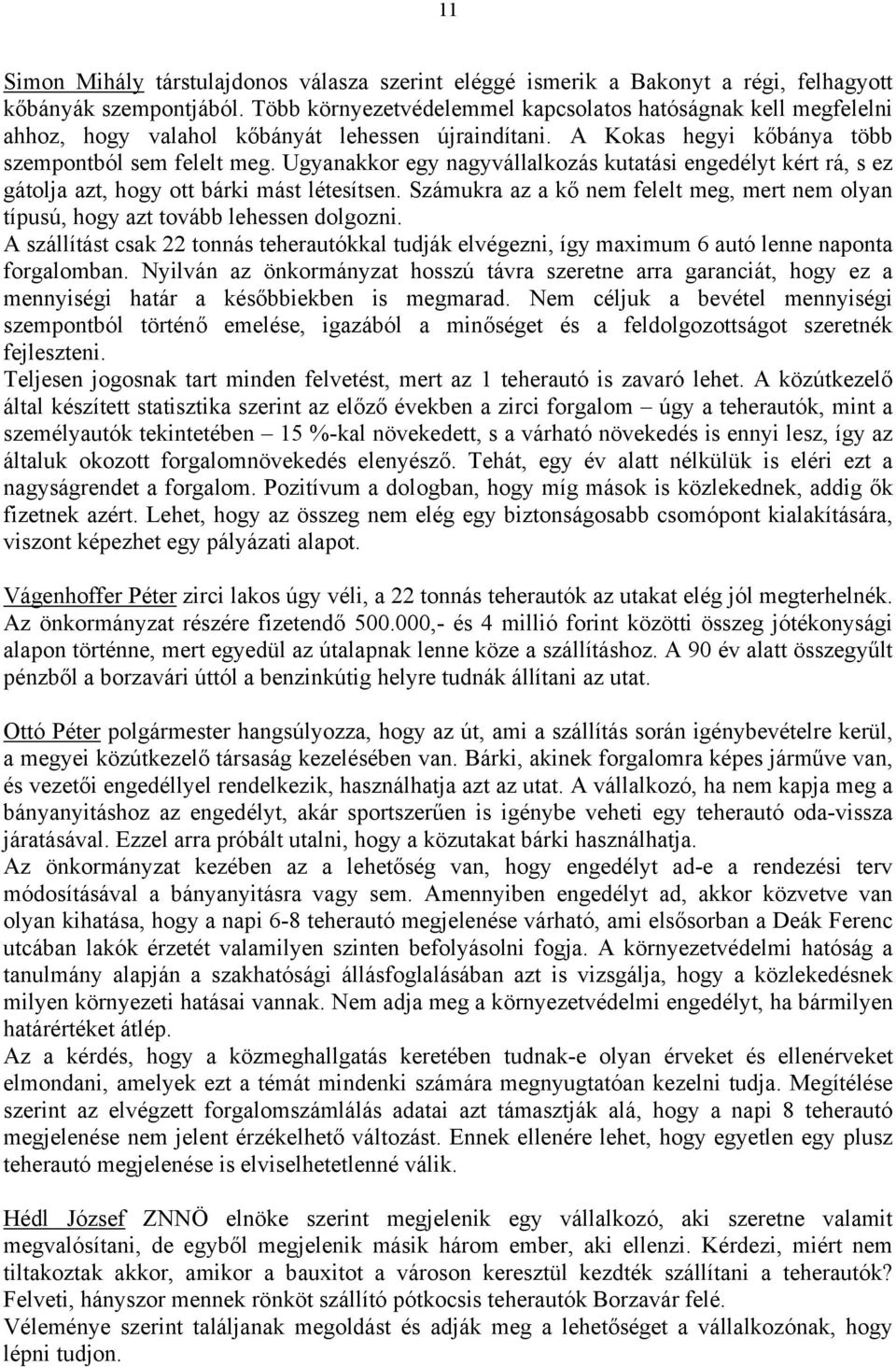 Ugyanakkor egy nagyvállalkozás kutatási engedélyt kért rá, s ez gátolja azt, hogy ott bárki mást létesítsen. Számukra az a kő nem felelt meg, mert nem olyan típusú, hogy azt tovább lehessen dolgozni.