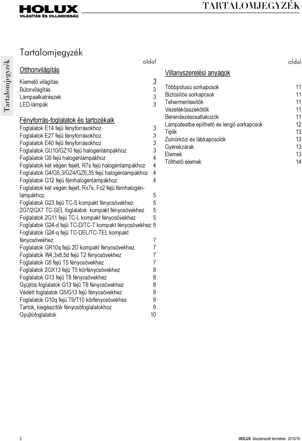 fejelt, R7s fejű halogénlámpákhoz 4 Foglalatok G4/G5,3/GZ4/GZ6,35 fejű halogénlámpákhoz 4 Foglalatok G12 fejű fémhalogénlámpákhoz 4 Foglalatok két végén fejelt, Rx7s, Fc2 fejű fémhalogénlámpákhoz 5