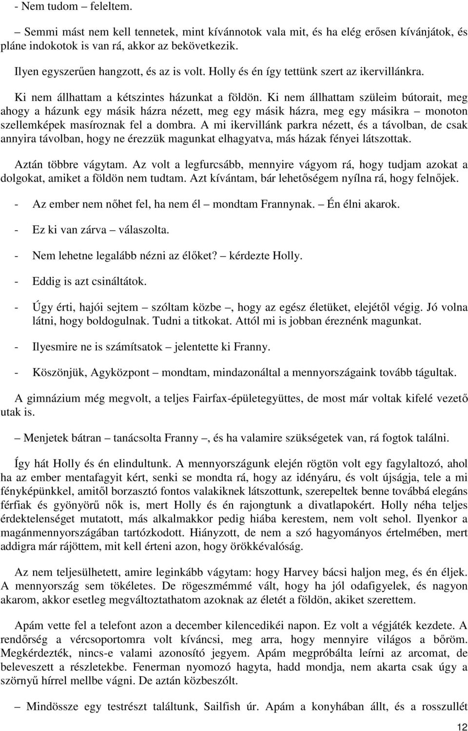 Ki nem állhattam szüleim bútorait, meg ahogy a házunk egy másik házra nézett, meg egy másik házra, meg egy másikra monoton szellemképek masíroznak fel a dombra.