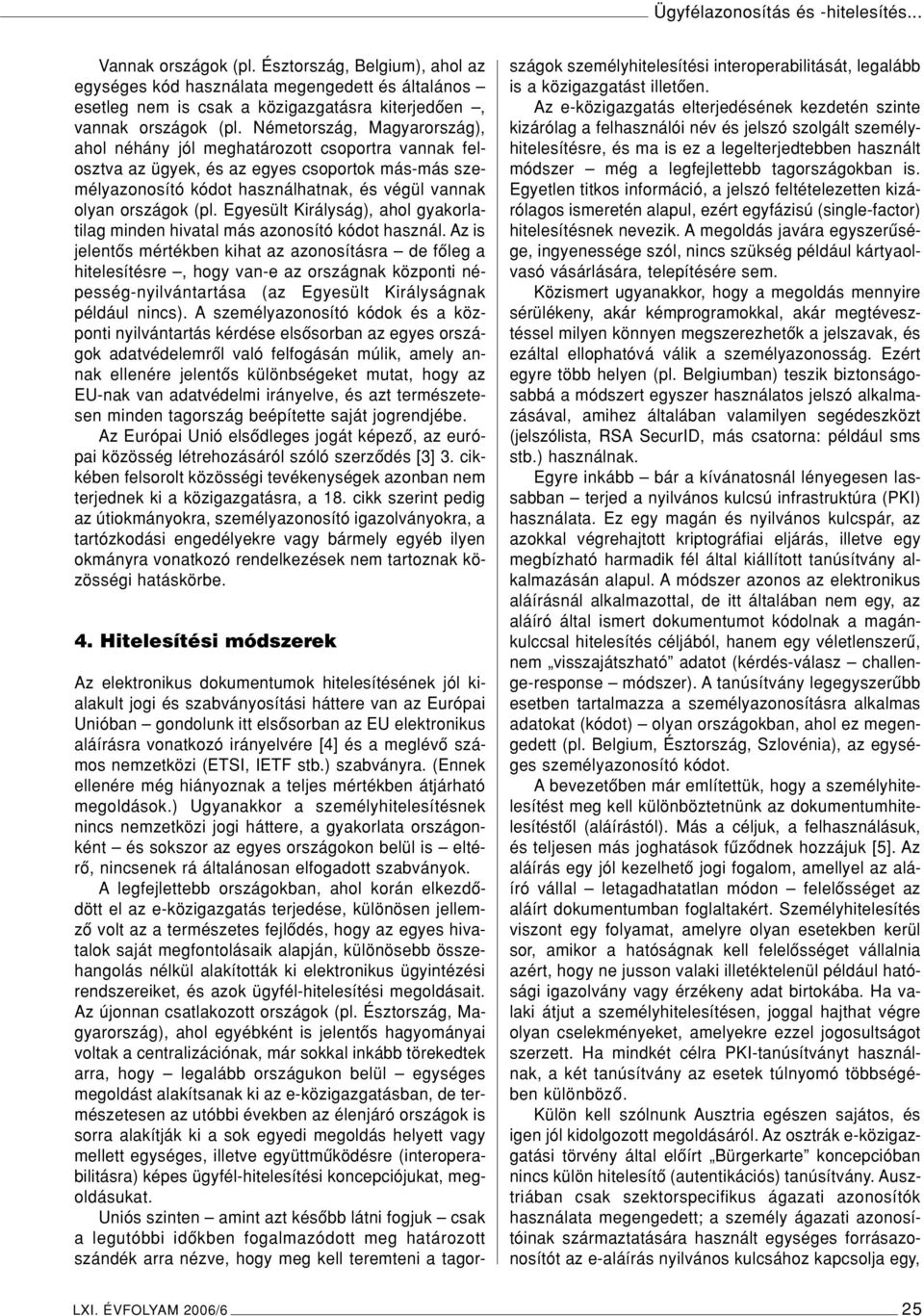 Németország, Magyarország), ahol néhány jól meghatározott csoportra vannak felosztva az ügyek, és az egyes csoportok más-más személyazonosító kódot használhatnak, és végül vannak olyan országok (pl.