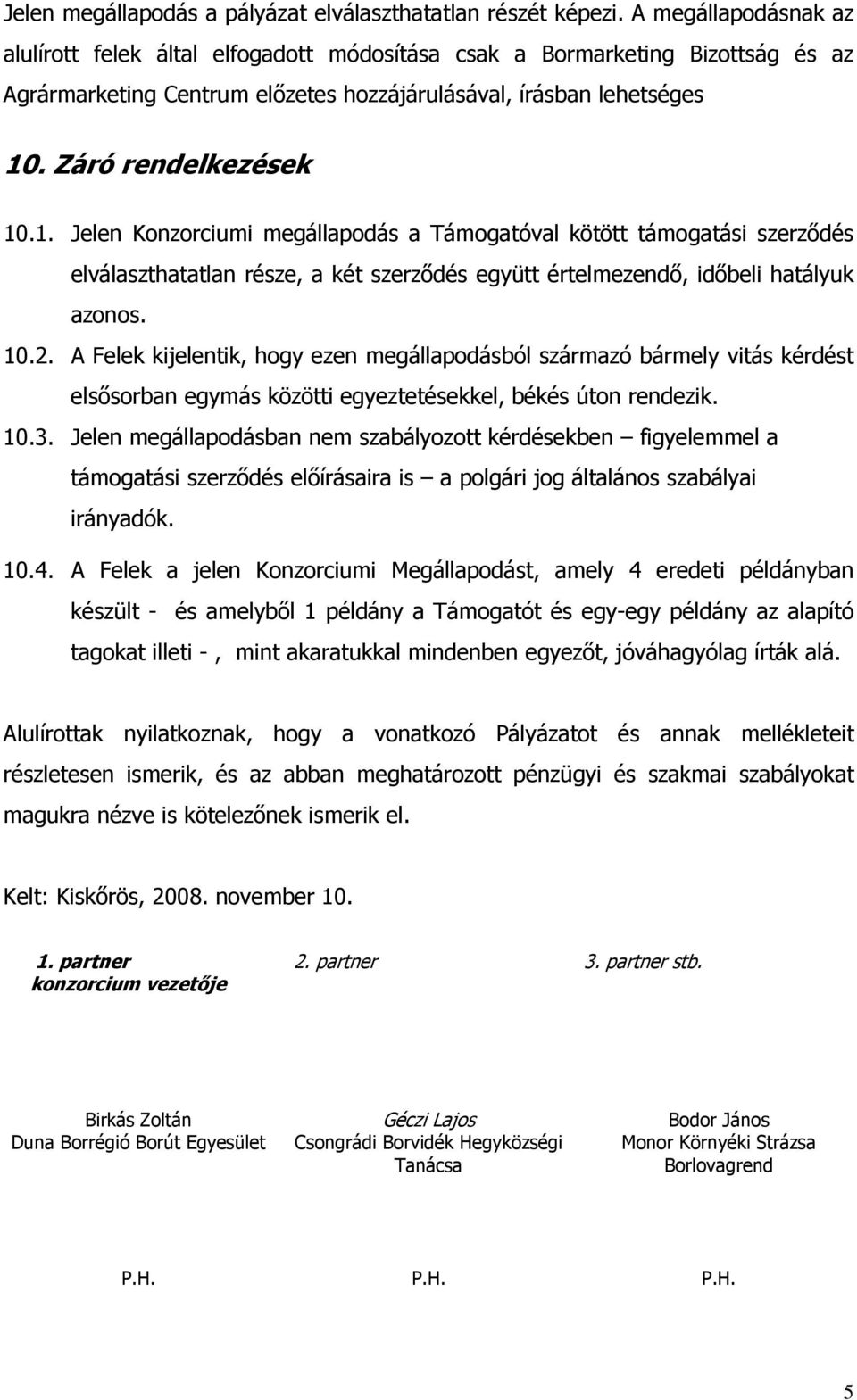 . Záró rendelkezések 10.1. Jelen Konzorciumi megállapodás a Támogatóval kötött támogatási szerzıdés elválaszthatatlan része, a két szerzıdés együtt értelmezendı, idıbeli hatályuk azonos. 10.2.