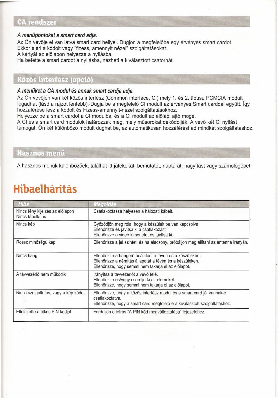 A menüket a CA modul és annak smart cardja adja. Az Ön vevőjén van két közös interfész (Common interface, CI) mely 1. és 2. típusú PCMCIA modult fogadhat (lásd a rajzot lentebb).