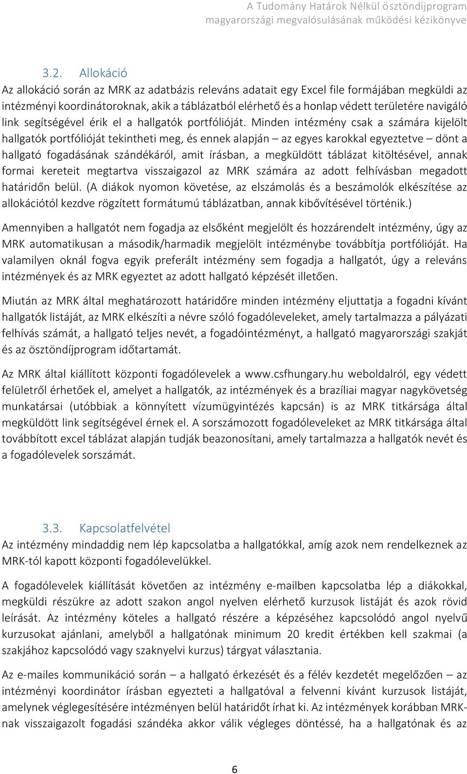 Minden intézmény csak a számára kijelölt hallgatók portfólióját tekintheti meg, és ennek alapján az egyes karokkal egyeztetve dönt a hallgató fogadásának szándékáról, amit írásban, a megküldött