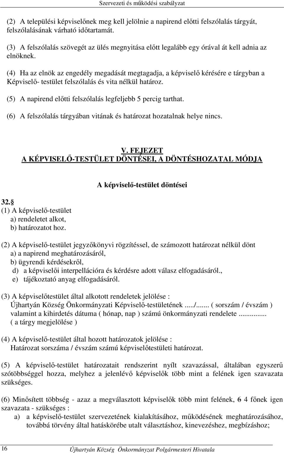 (4) Ha az elnök az engedély megadását megtagadja, a képviselő kérésére e tárgyban a Képviselő- testület felszólalás és vita nélkül határoz.