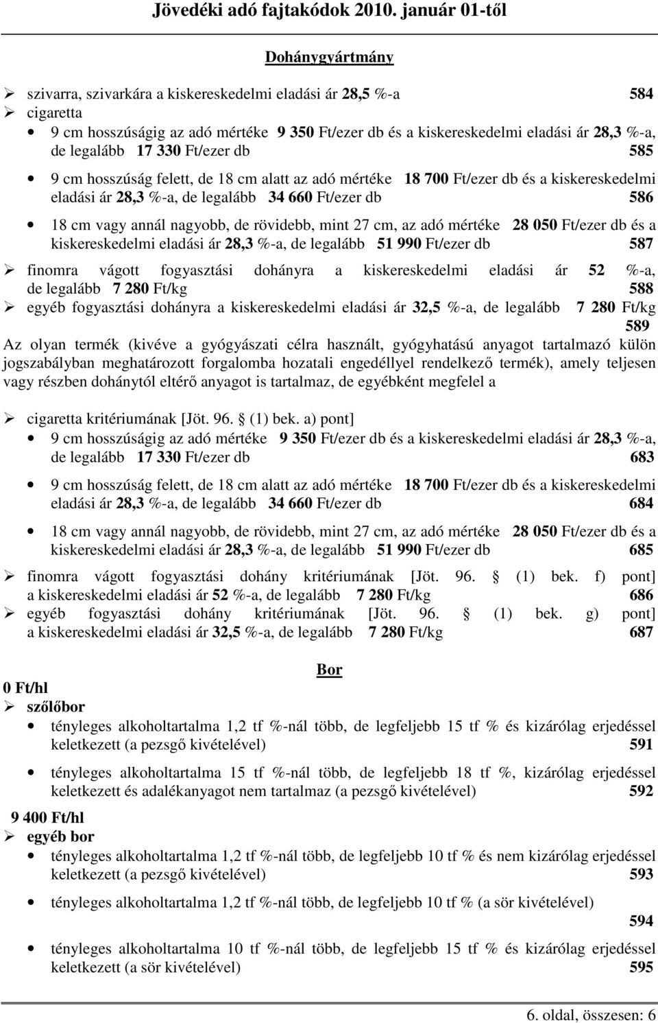 rövidebb, mint 27 cm, az adó mértéke 28 050 Ft/ezer db és a kiskereskedelmi eladási ár 28,3 %-a, de legalább 51 990 Ft/ezer db 587 finomra vágott fogyasztási dohányra a kiskereskedelmi eladási ár 52