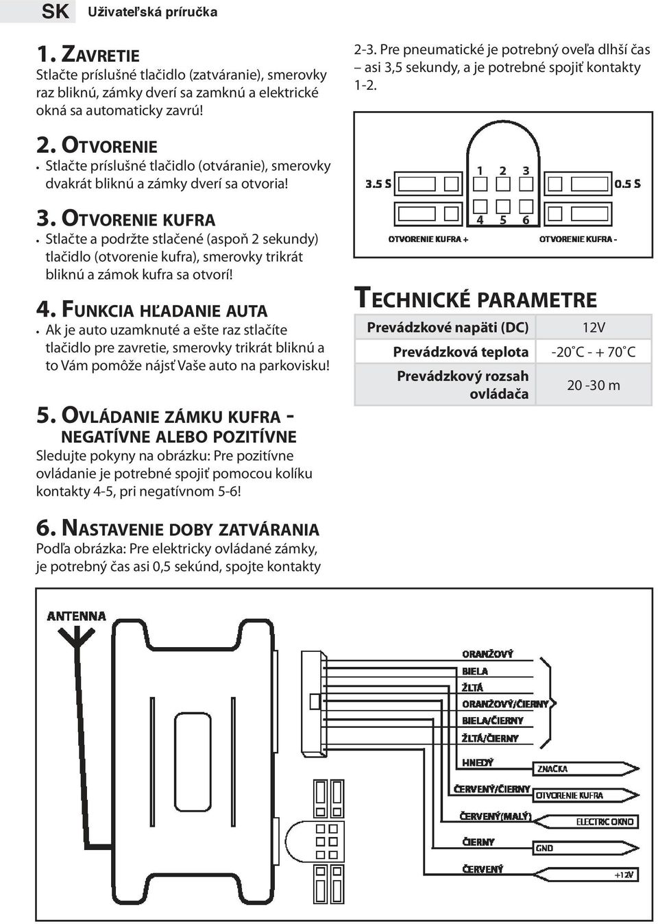 3. Otvorenie kufra Stlačte a podržte stlačené (aspoň 2 sekundy) tlačidlo (otvorenie kufra), smerovky trikrát bliknú a zámok kufra sa otvorí! 4.