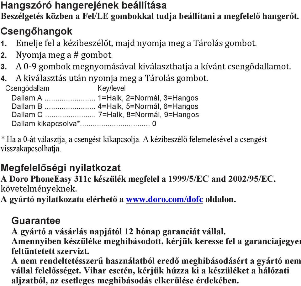 .. 1=Halk, 2=Normál, 3=Hangos Dallam B... 4=Halk, 5=Normál, 6=Hangos Dallam C... 7=Halk, 8=Normál, 9=Hangos Dallam kikapcsolva*... 0 * Ha a 0-át választja, a csengést kikapcsolja.