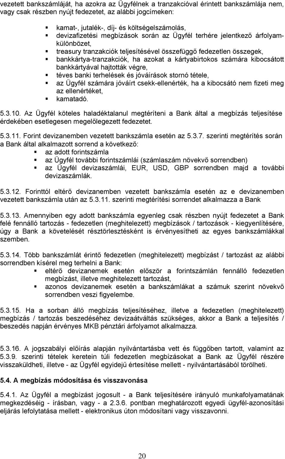 számára kibocsátott bankkártyával hajtották végre, téves banki terhelések és jóváírások stornó tétele, az Ügyfél számára jóváírt csekk-ellenérték, ha a kibocsátó nem fizeti meg az ellenértéket,