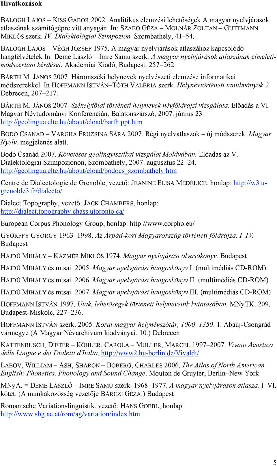 A magyar nyelvjárások atlaszának elméletimódszertani kérdései. Akadémiai Kiadó, Budapest. 257 262. BÁRTH M. JÁNOS 2007. Háromszéki helynevek nyelvészeti elemzése informatikai módszerekkel.