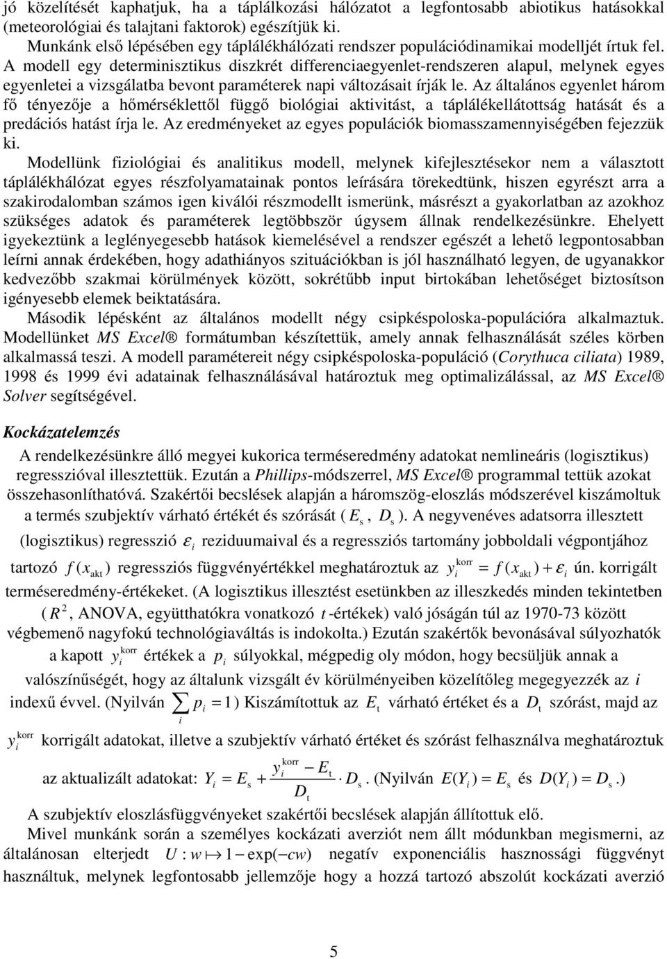 A modell egy deermnszkus dszkré dfferencaegyenle-rendszeren alapul, melynek egyes egyenlee a vzsgálaba bevon paraméerek nap válozása írják le.