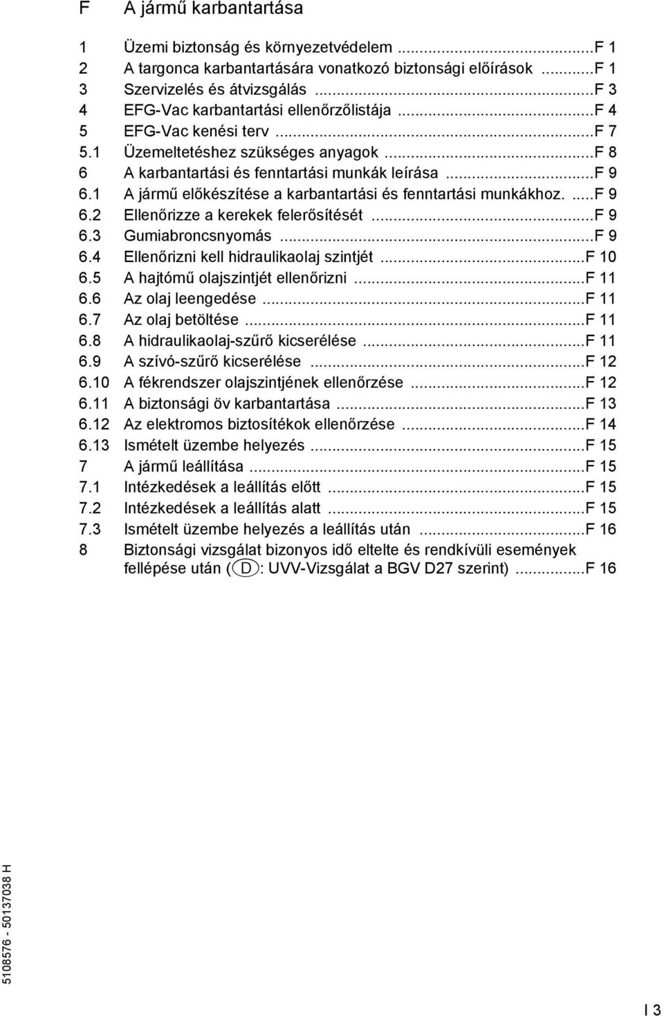 1 A jármű előkészítése a karbantartási és enntartási munkákhoz....f 9 6.2 Ellenőrizze a kerekek elerősítését...f 9 6.3 Gumiabroncsnyomás...F 9 6.4 Ellenőrizni kell hidraulikaolaj szintjét...f 10 6.