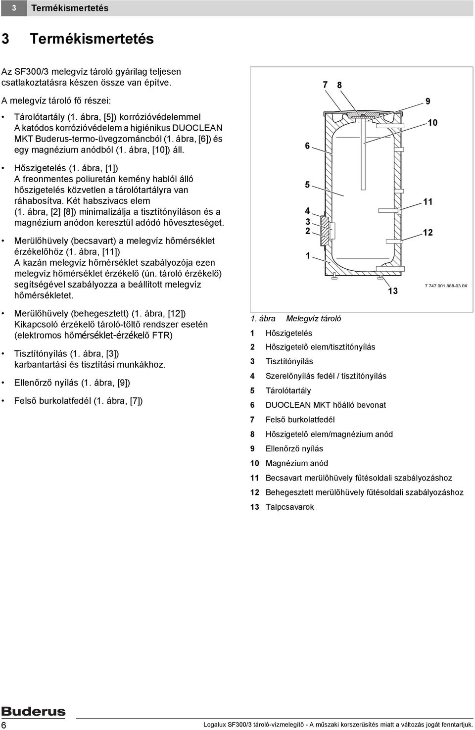 ábra, []) A freonmentes poliuretán kemény hablól álló hőszigetelés közvetlen a tárolótartályra van ráhabosítva. Két habszivacs elem (.