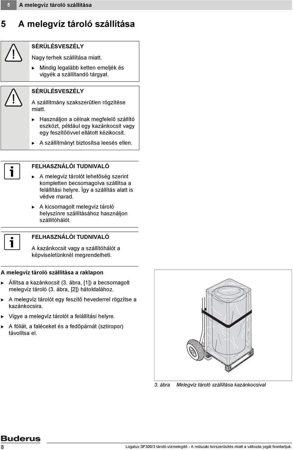 A szállítmányt biztosítsa leesés ellen. A melegvíz tárolót lehetőség szerint kompletten becsomagolva szállítsa a felállítási helyre. Így a szállítás alatt is védve marad.