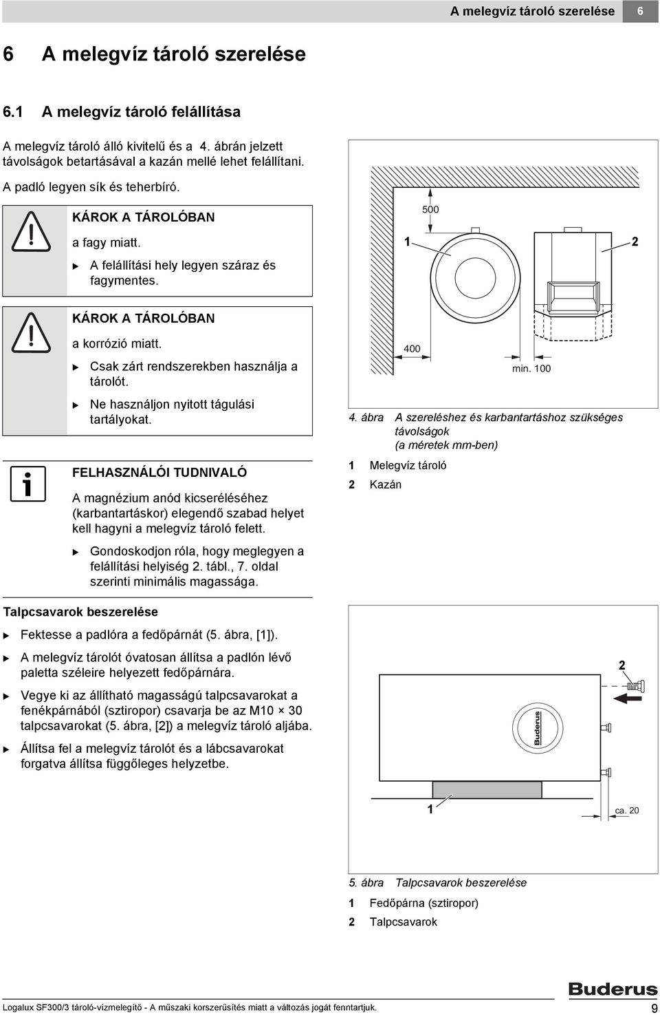 500 KÁROK A TÁROLÓAN Talpcsavarok beszerelése Fektesse a padlóra a fedőpárnát (5. ábra, []). a korrózió miatt. Csak zárt rendszerekben használja a tárolót. Ne használjon nyitott tágulási tartályokat.