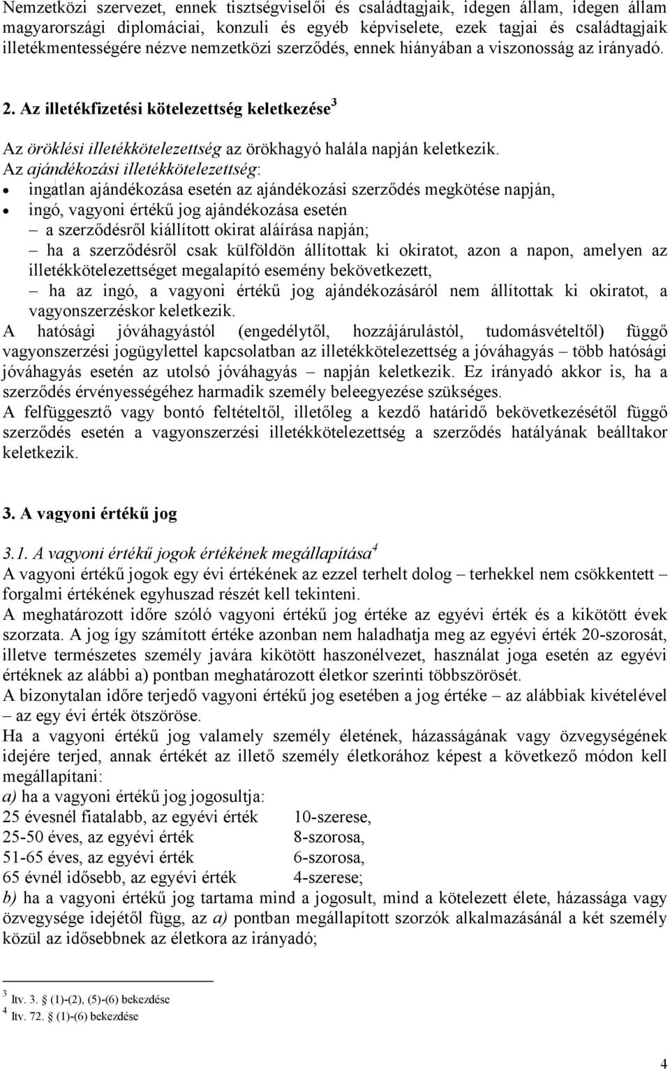 Az ajándékozási illetékkötelezettség: ingatlan ajándékozása esetén az ajándékozási szerződés megkötése napján, ingó, vagyoni értékű jog ajándékozása esetén a szerződésről kiállított okirat aláírása