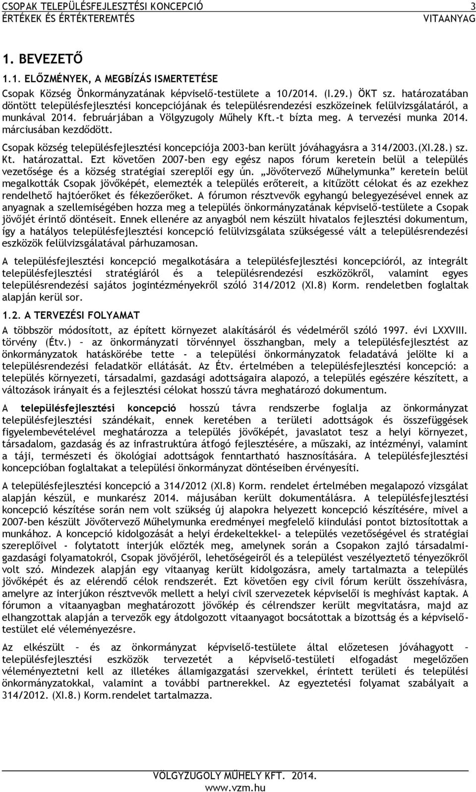 A tervezési munka 2014. márciusában kezdődött. Csopak község településfejlesztési koncepciója 2003-ban került jóváhagyásra a 314/2003.(I.28.) sz. Kt. határozattal.