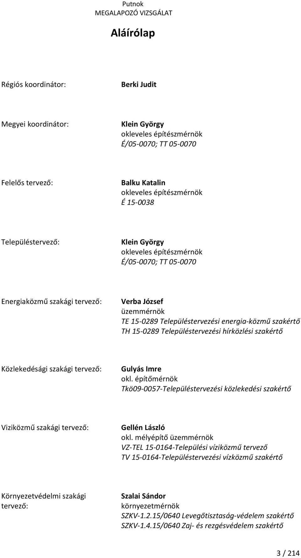 Településtervezési hírközlési szakértő Közlekedésági szakági tervező: Gulyás Imre okl. építőmérnök Tkö09-0057-Településtervezési közlekedési szakértő Viziközmű szakági tervező: Gellén László okl.