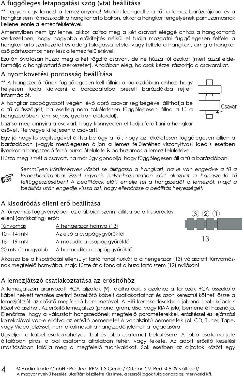 Amennyiben nem így lenne, akkor lazítsa meg a két csavart eléggé ahhoz a hangkartartó szerkezetben, hogy nagyobb erőkifejtés nélkül el tudja mozgatni függőlegesen felfele a hangkartartó szerkezetet