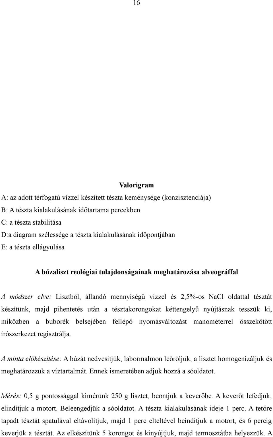 tésztát készítünk, majd pihentetés után a tésztakorongokat kéttengelyű nyújtásnak tesszük ki, miközben a buborék belsejében fellépő nyomásváltozást manométerrel összekötött írószerkezet regisztrálja.