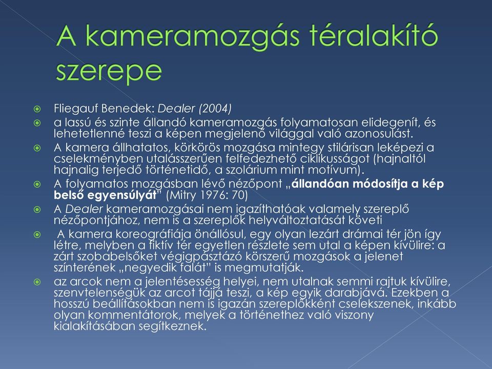 A folyamatos mozgásban lévő nézőpont állandóan módosítja a kép belső egyensúlyát (Mitry 1976: 70) A Dealer kameramozgásai nem igazíthatóak valamely szereplő nézőpontjához, nem is a szereplők