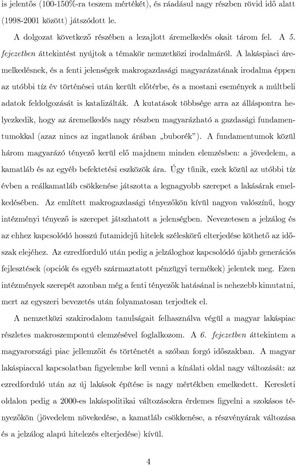 A lakáspiaci áremelkedésnek, és a fenti jelenségek makrogazdasági magyarázatának irodalma éppen az utóbbi tíz év történései után került el½otérbe, és a mostani események a múltbeli adatok