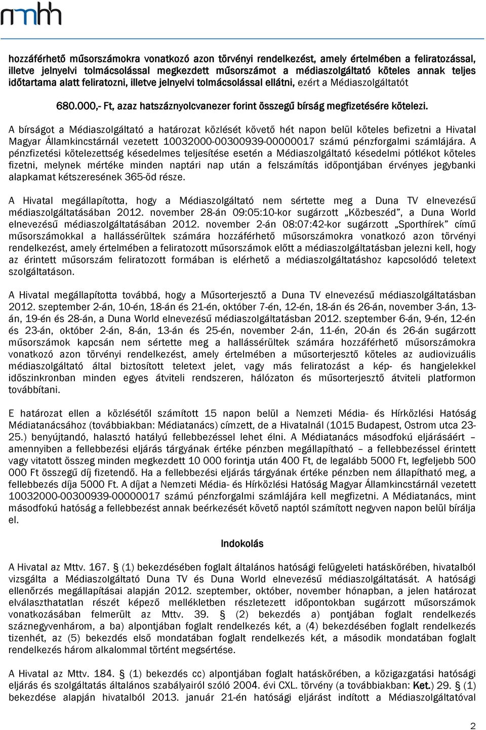 A bírságot a Médiaszolgáltató a határozat közlését követő hét napon belül köteles befizetni a Hivatal Magyar Államkincstárnál vezetett 10032000-00300939-00000017 számú pénzforgalmi számlájára.