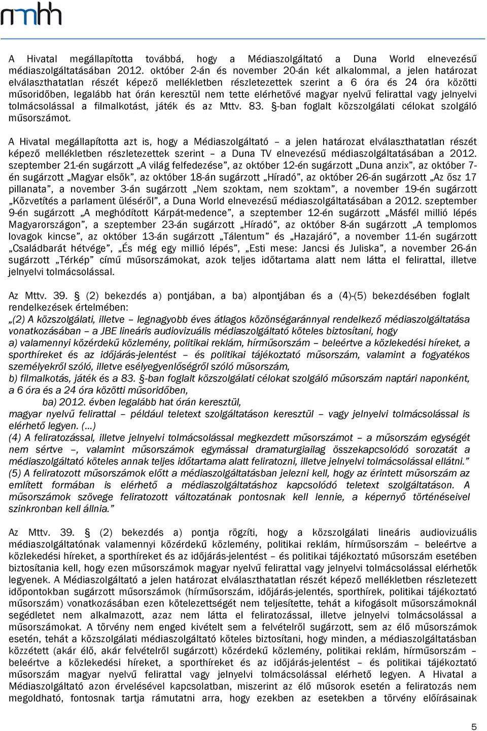 nem tette elérhetővé magyar nyelvű felirattal vagy jelnyelvi tolmácsolással a filmalkotást, játék és az Mttv. 83. -ban foglalt közszolgálati célokat szolgáló műsorszámot.