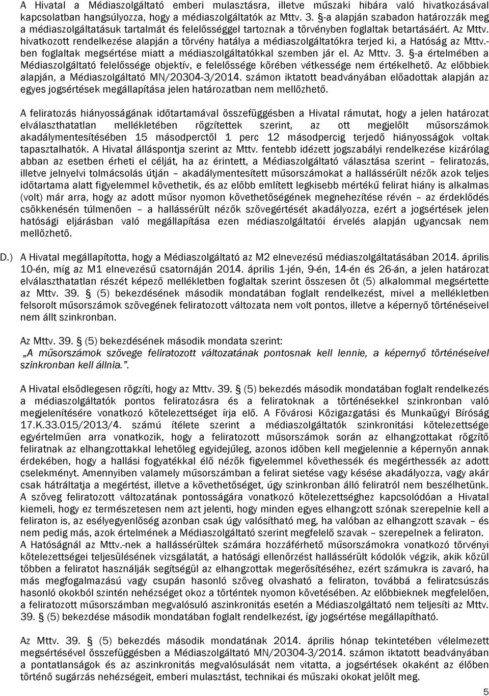 hivatkozott rendelkezése alapján a törvény hatálya a médiaszolgáltatókra terjed ki, a Hatóság az Mttv.- ben foglaltak megsértése miatt a médiaszolgáltatókkal szemben jár el. Az Mttv. 3.