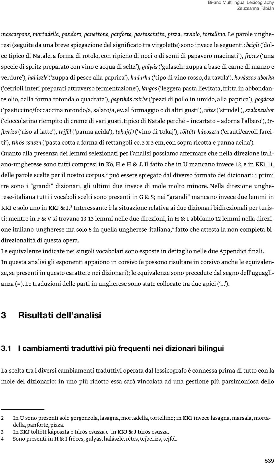 papavero macinati ), fröccs ( una specie di spritz preparato con vino e acqua di seltz ), gulyás ( gulasch: zuppa a base di carne di manzo e verdure ), halászlé ( zuppa di pesce alla paprica ),